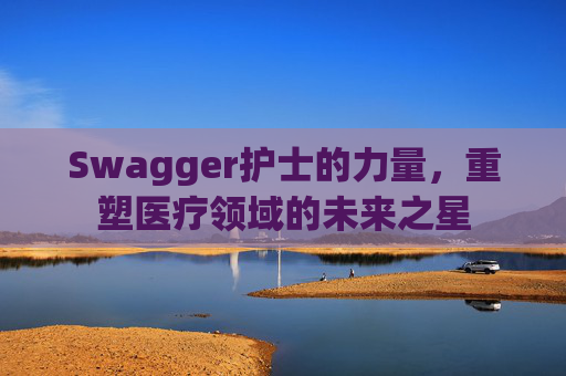 Swagger护士的力量，重塑医疗领域的未来之星